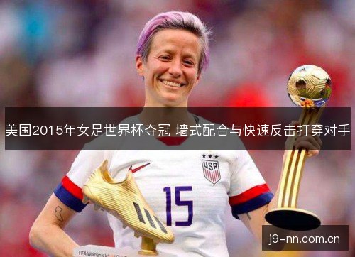 美国2015年女足世界杯夺冠 墙式配合与快速反击打穿对手